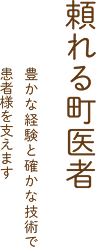 頼れる町医者 豊かな経験と確かな技術で患者様を支えます